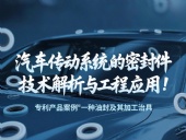 專利產(chǎn)品案例 ? 一種油封及其加工治具：汽車傳動系統(tǒng)的密封件技術解析與工程應用！